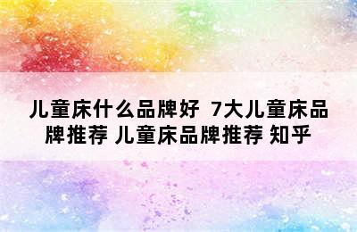 儿童床什么品牌好  7大儿童床品牌推荐 儿童床品牌推荐 知乎